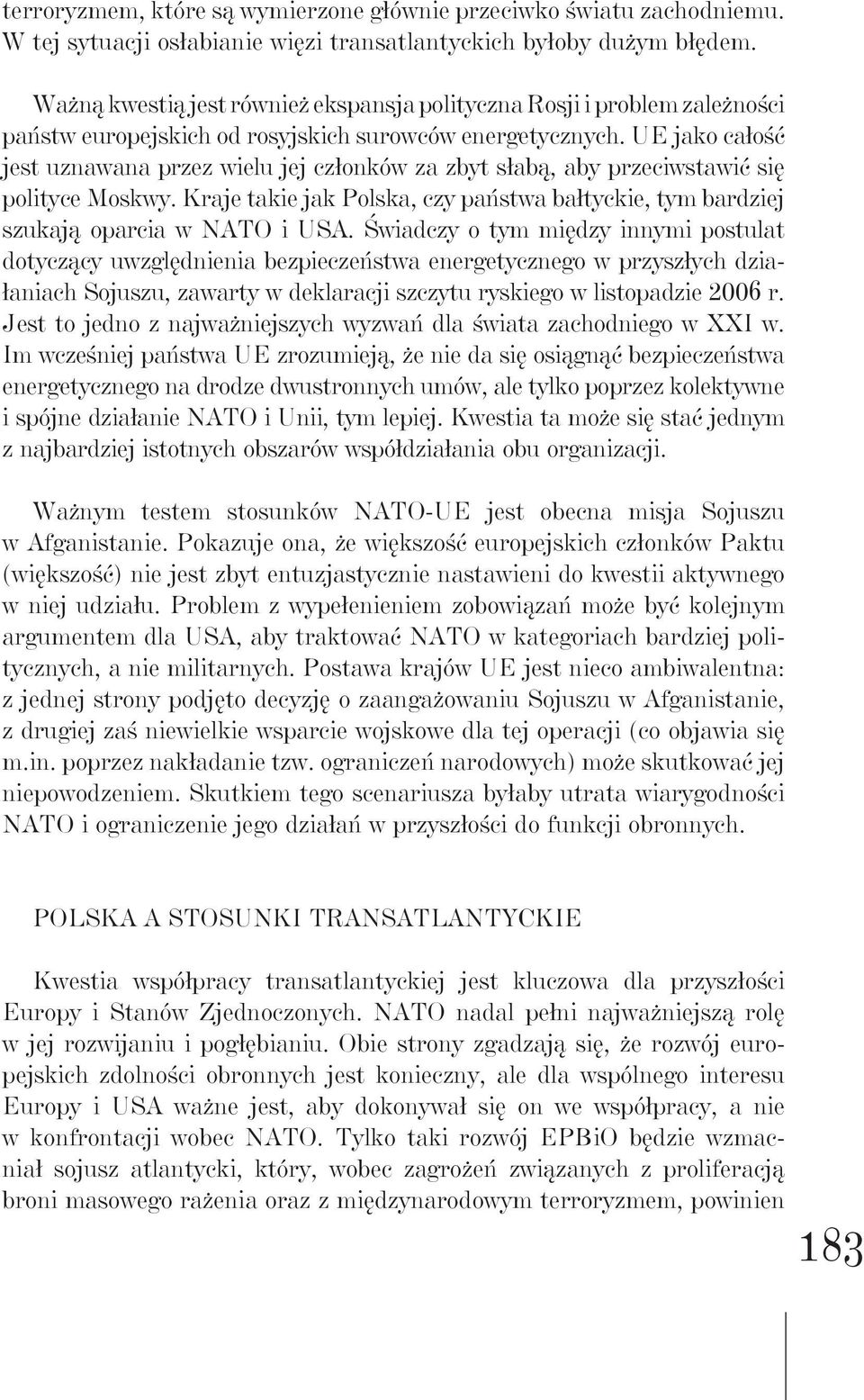 UE jako całość jest uznawana przez wielu jej członków za zbyt słabą, aby przeciwstawić się polityce Moskwy. Kraje takie jak Polska, czy państwa bałtyckie, tym bardziej szukają oparcia w NATO i USA.