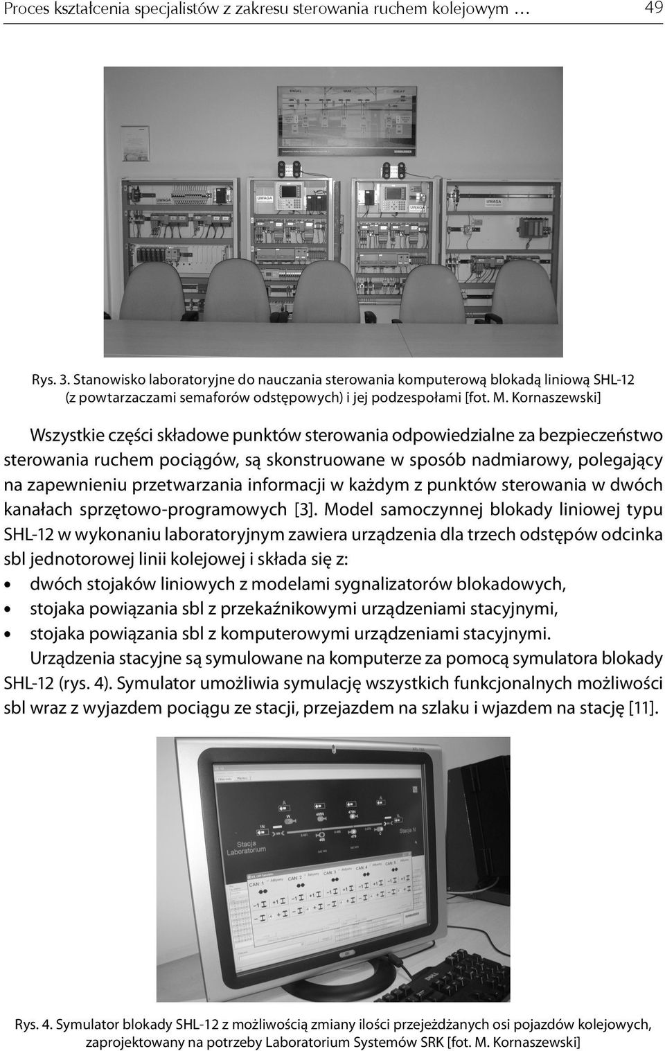 Kornaszewski] Wszystkie części składowe punktów sterowania odpowiedzialne za bezpieczeństwo sterowania ruchem pociągów, są skonstruowane w sposób nadmiarowy, polegający na zapewnieniu przetwarzania