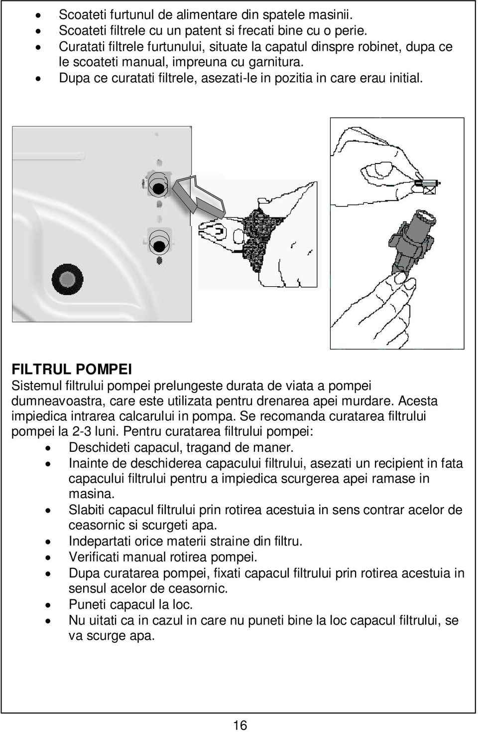 FILTRUL POMPEI Sistemul filtrului pompei prelungeste durata de viata a pompei dumneavoastra, care este utilizata pentru drenarea apei murdare. Acesta impiedica intrarea calcarului in pompa.