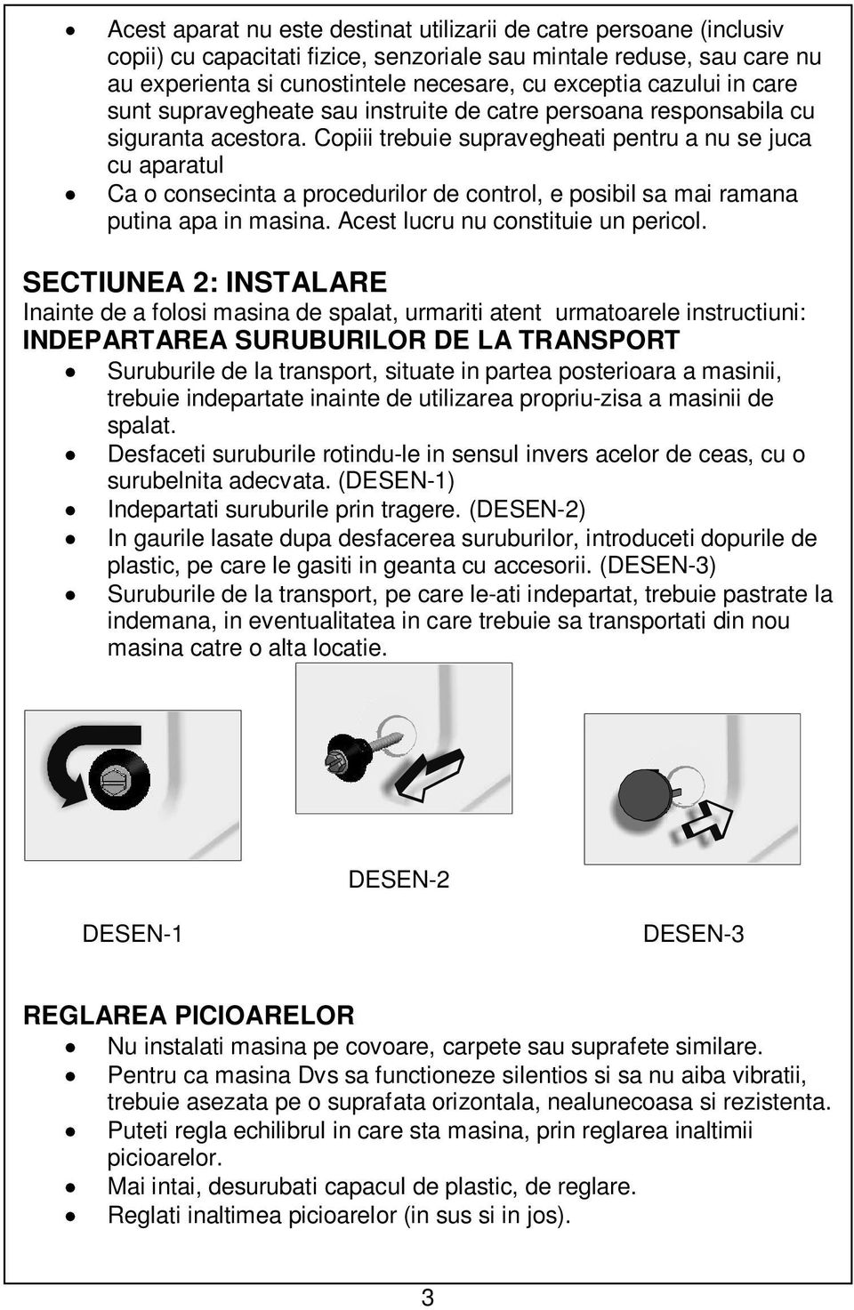 Copiii trebuie supravegheati pentru a nu se juca cu aparatul Ca o consecinta a procedurilor de control, e posibil sa mai ramana putina apa in masina. Acest lucru nu constituie un pericol.