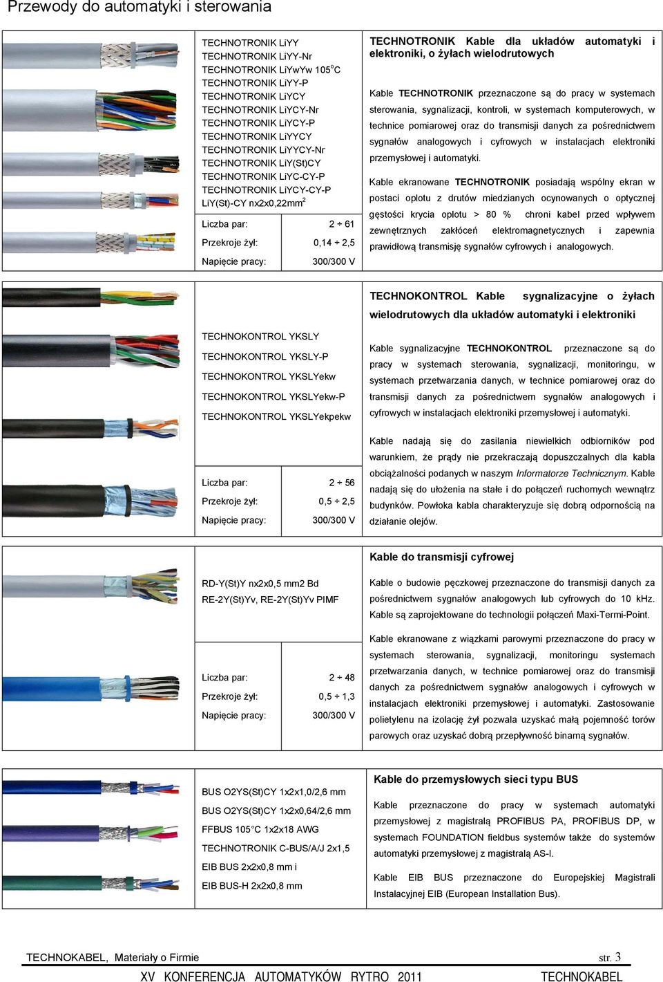 elektroniki, o żyłach wielodrutowych Kable TECHNOTRONIK przeznaczone są do pracy w systemach sterowania, sygnalizacji, kontroli, w systemach komputerowych, w technice pomiarowej oraz do transmisji