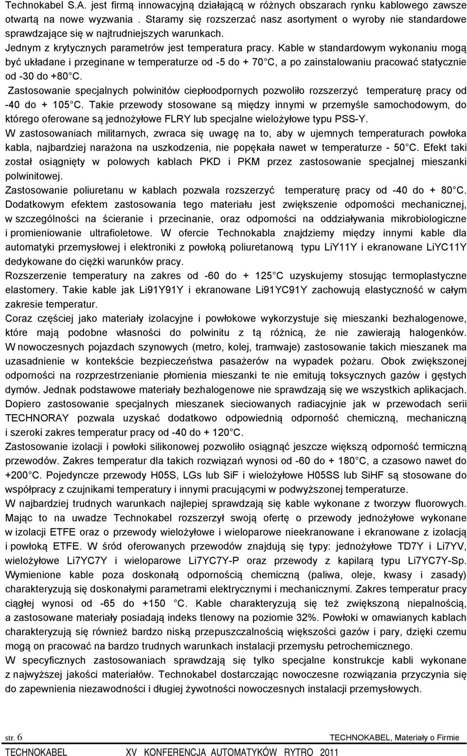 Kable w standardowym wykonaniu mogą być układane i przeginane w temperaturze od -5 do + 70 C, a po zainstalowaniu pracować statycznie od -30 do +80 C.