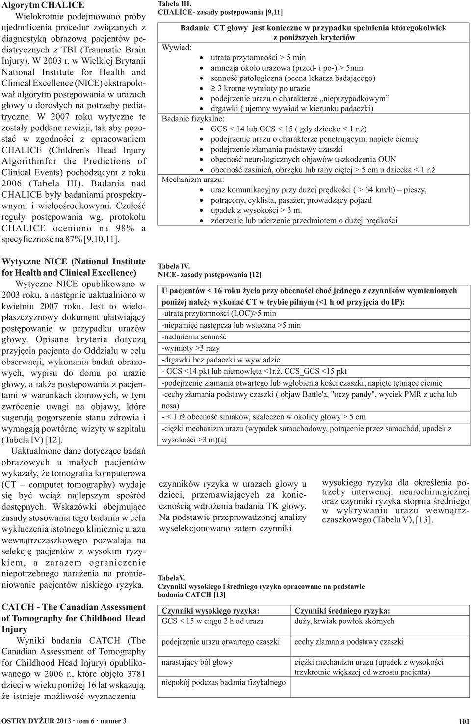 W 2007 roku wytyczne te zostały poddane rewizji, tak aby pozostać w zgodności z opracowaniem CHALICE (Children's Head Injury Algorithmfor the Predictions of Clinical Events) pochodzącym z roku 2006