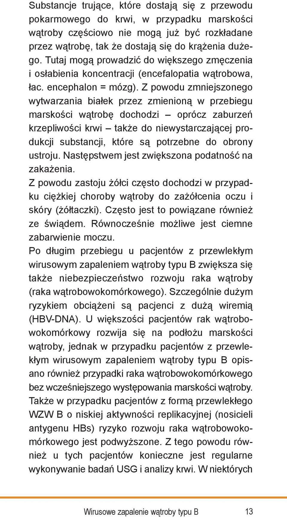 Z powodu zmniejszonego wytwarzania białek przez zmienioną w przebiegu marskości wątrobę dochodzi oprócz zaburzeń krzepliwości krwi także do niewystarczającej produkcji substancji, które są potrzebne