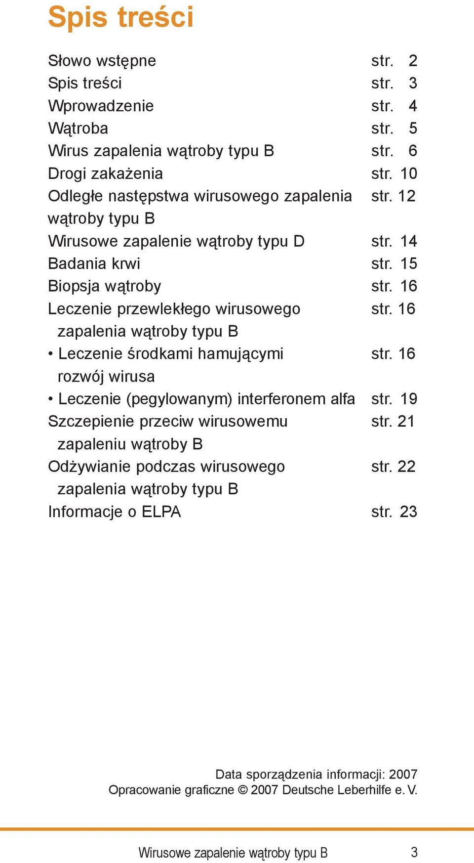 16 Leczenie przewlekłego wirusowego str. 16 zapalenia wątroby typu B Leczenie środkami hamującymi str. 16 rozwój wirusa Leczenie (pegylowanym) interferonem alfa str.