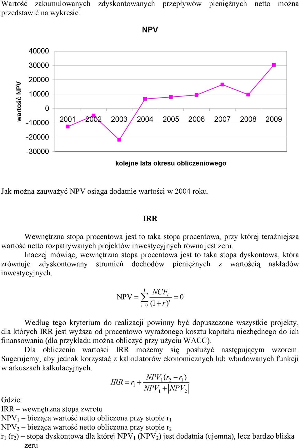 IRR Wewnętrzna stopa procentowa jest to taka stopa procentowa, przy której teraźniejsza wartość netto rozpatrywanych projektów inwestycyjnych równa jest zeru.