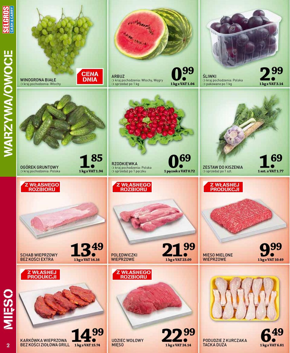 74 22 ARBUZ kraj pochodzenia: Włochy, Węgry po kg RZODKIEWKA kraj pochodzenia: Polska po pęczku Z WŁASNEGO ROZBIORU POLĘDWICZKI WIEPRZOWE Z WŁASNEGO ROZBIORU UDZIEC WOŁOWY MIĘSO kg z