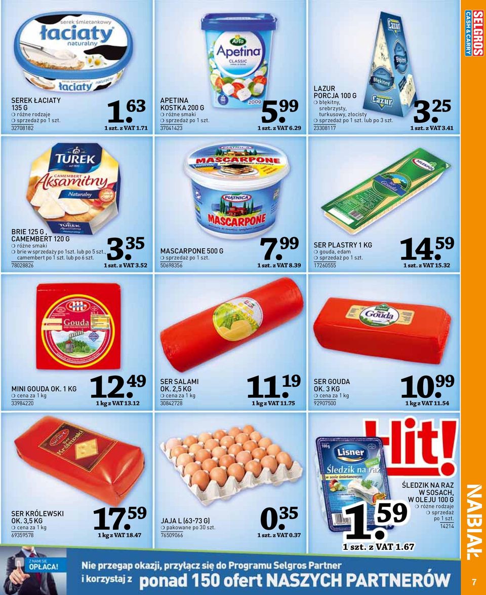 39 SER PLASTRY KG gouda, edam 7260555 4. 59 szt. z VAT 5.32 WEDLINY MINI GOUDA OK. KG cena za kg 33984220 2. 49 kg z VAT 3.2 SER SALAMI OK. 2,5 KG cena za kg 30842728. 9 kg z VAT.75 SER GOUDA OK.