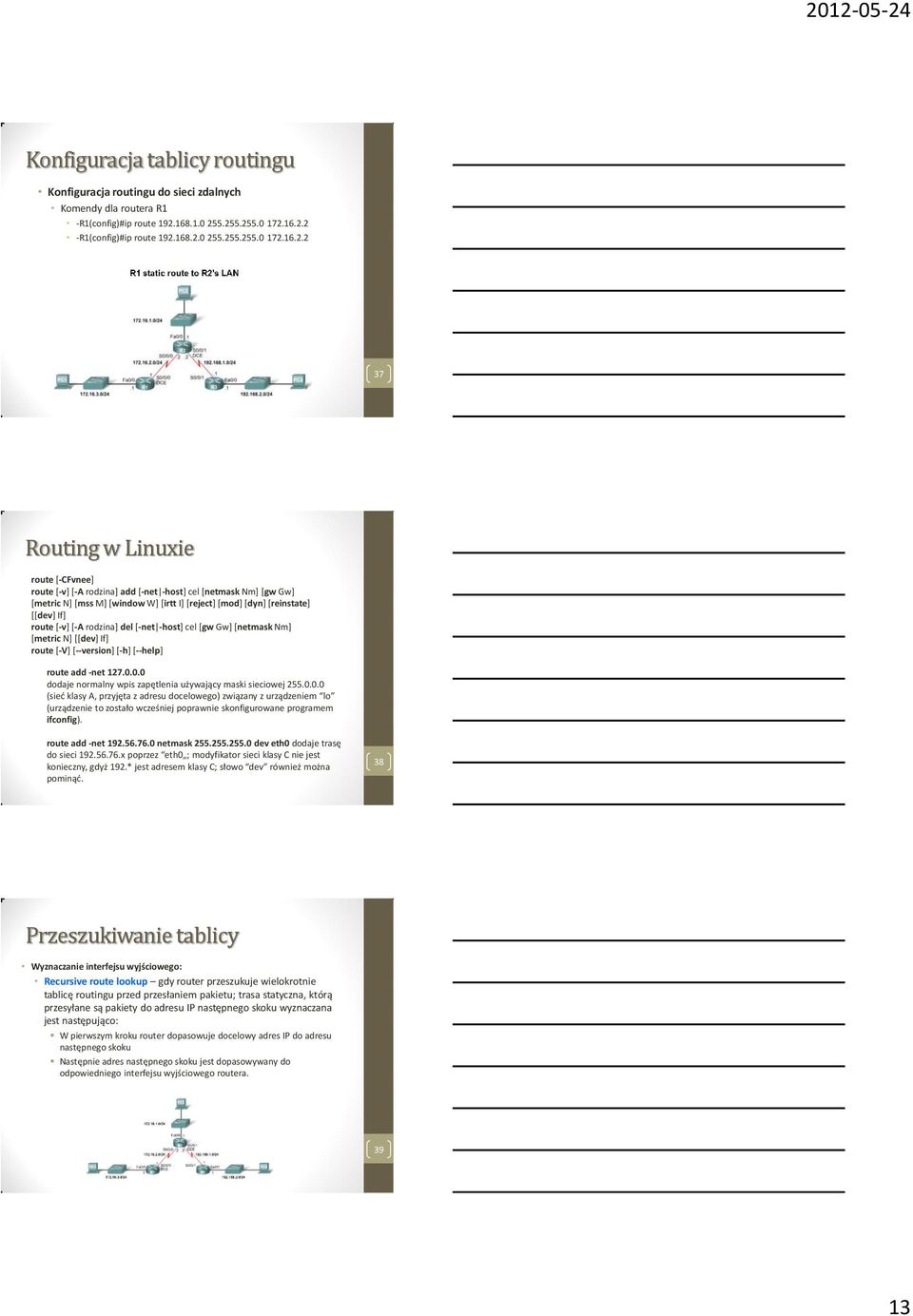 5.255.255.0 172.16.2.2 -R1(config)#ip route 12.168.2.0 255.255.255.0 172.16.2.2 37 Routing w Linuxie route [-CFvnee] route [-v] [-A rodzina] add [-net -host] cel [netmask Nm] [gw Gw] [metric N] [mss