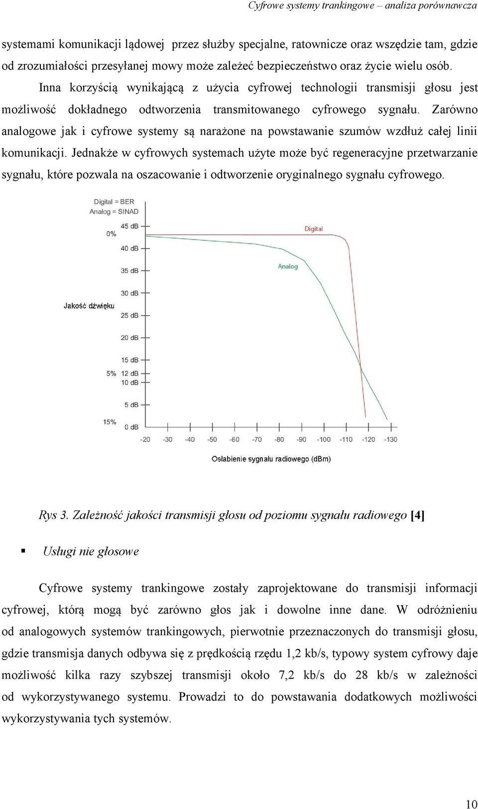 Zarówno analogowe jak i cyfrowe systemy są narażone na powstawanie szumów wzdłuż całej linii komunikacji.