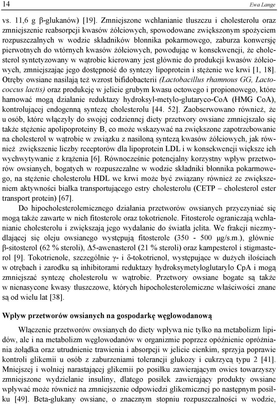 konwersję pierwotnych do wtórnych kwasów żółciowych, powodując w konsekwencji, że cholesterol syntetyzowany w wątrobie kierowany jest głównie do produkcji kwasów żółciowych, zmniejszając jego