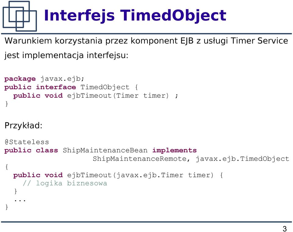 ejb; public interface TimedObject { public void ejbtimeout(timer timer) ; Przykład: @Stateless