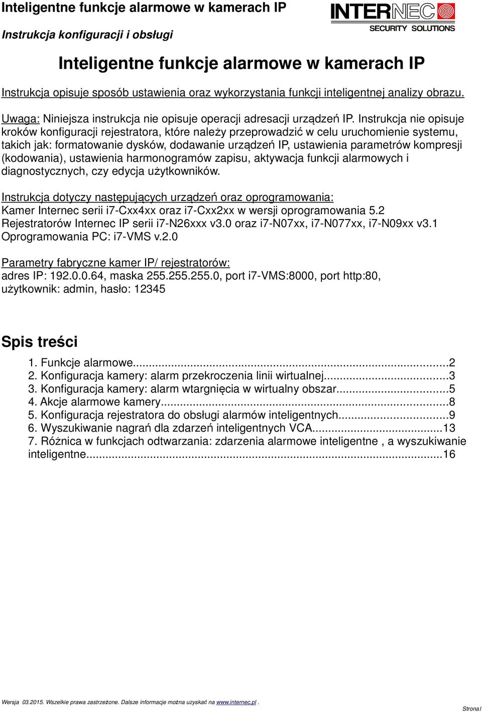 Instrukcja nie opisuje kroków konfiguracji rejestratora, które należy przeprowadzić w celu uruchomienie systemu, takich jak: formatowanie dysków, dodawanie urządzeń IP, ustawienia parametrów