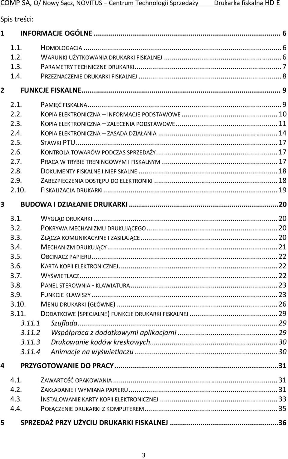 KOPIA ELEKTRONICZNA ZASADA DZIAŁANIA... 14 2.5. STAWKI PTU... 17 2.6. KONTROLA TOWARÓW PODCZAS SPRZEDAŻY... 17 2.7. PRACA W TRYBIE TRENINGOWYM I FISKALNYM... 17 2.8. DOKUMENTY FISKALNE I NIEFISKALNE.