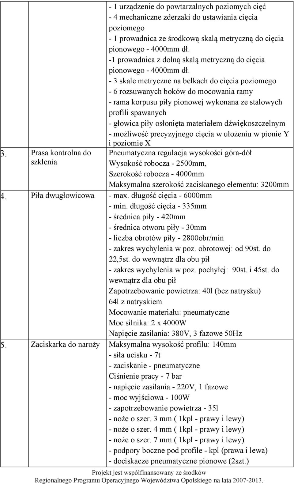 - 3 skale metryczne na belkach do cięcia poziomego - 6 rozsuwanych boków do mocowania ramy - rama korpusu piły pionowej wykonana ze stalowych profili spawanych - głowica piły osłonięta materiałem