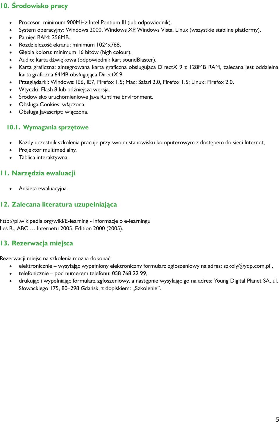 Karta graficzna: zintegrowana karta graficzna obsługująca DirectX 9 z 128MB RAM, zalecana jest oddzielna karta graficzna 64MB obsługująca DirectX 9.