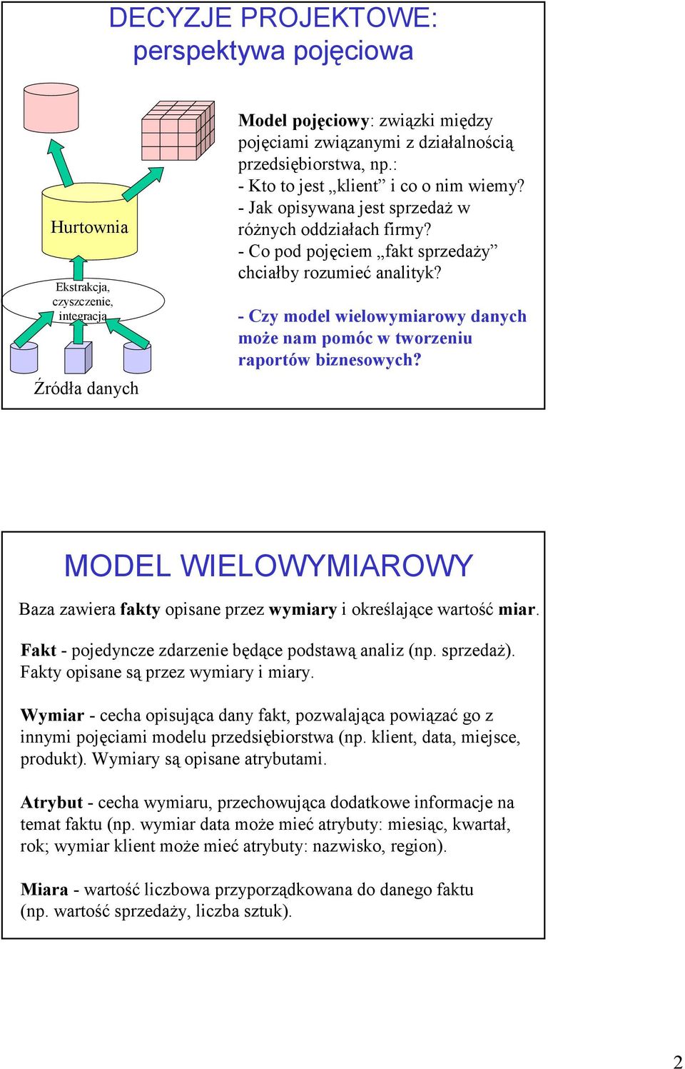 - Czy model wielowymiarowy danych może nam pomóc w tworzeniu raportów biznesowych? MODEL WIELOWYMIAROWY Baza zawiera fakty opisane przez wymiary i określające wartość miar.