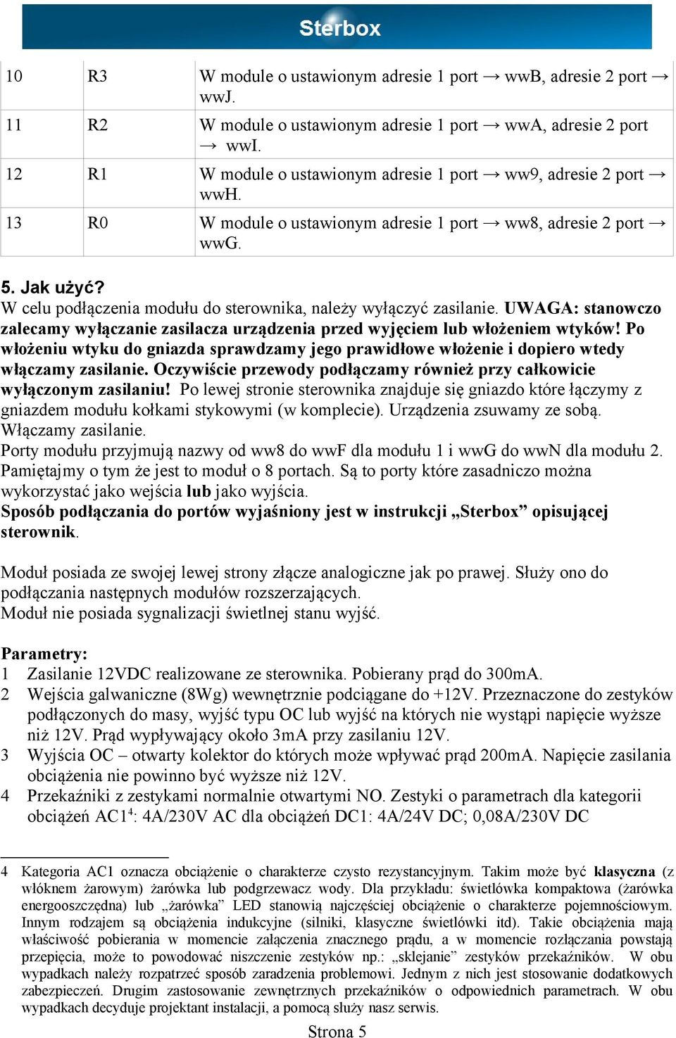 W celu podłączenia modułu do sterownika, należy wyłączyć zasilanie. UWAGA: stanowczo zalecamy wyłączanie zasilacza urządzenia przed wyjęciem lub włożeniem wtyków!