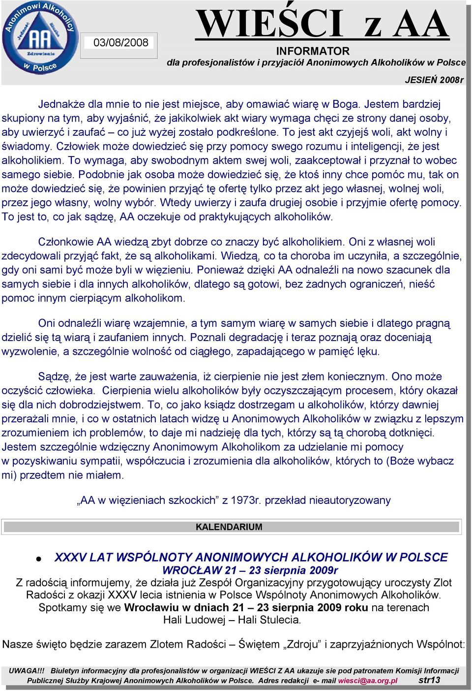 To jest akt czyjejś woli, akt wolny i świadomy. Człowiek może dowiedzieć się przy pomocy swego rozumu i inteligencji, że jest alkoholikiem.