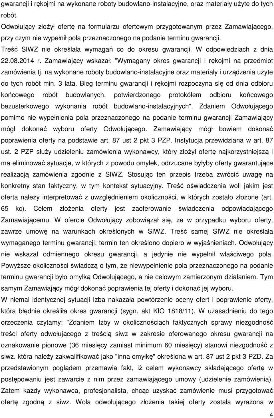 Treść SIWZ nie określała wymagań co do okresu gwarancji. W odpowiedziach z dnia 22.08.2014 r. Zamawiający wskazał: Wymagany okres gwarancji i rękojmi na przedmiot zamówienia tj.