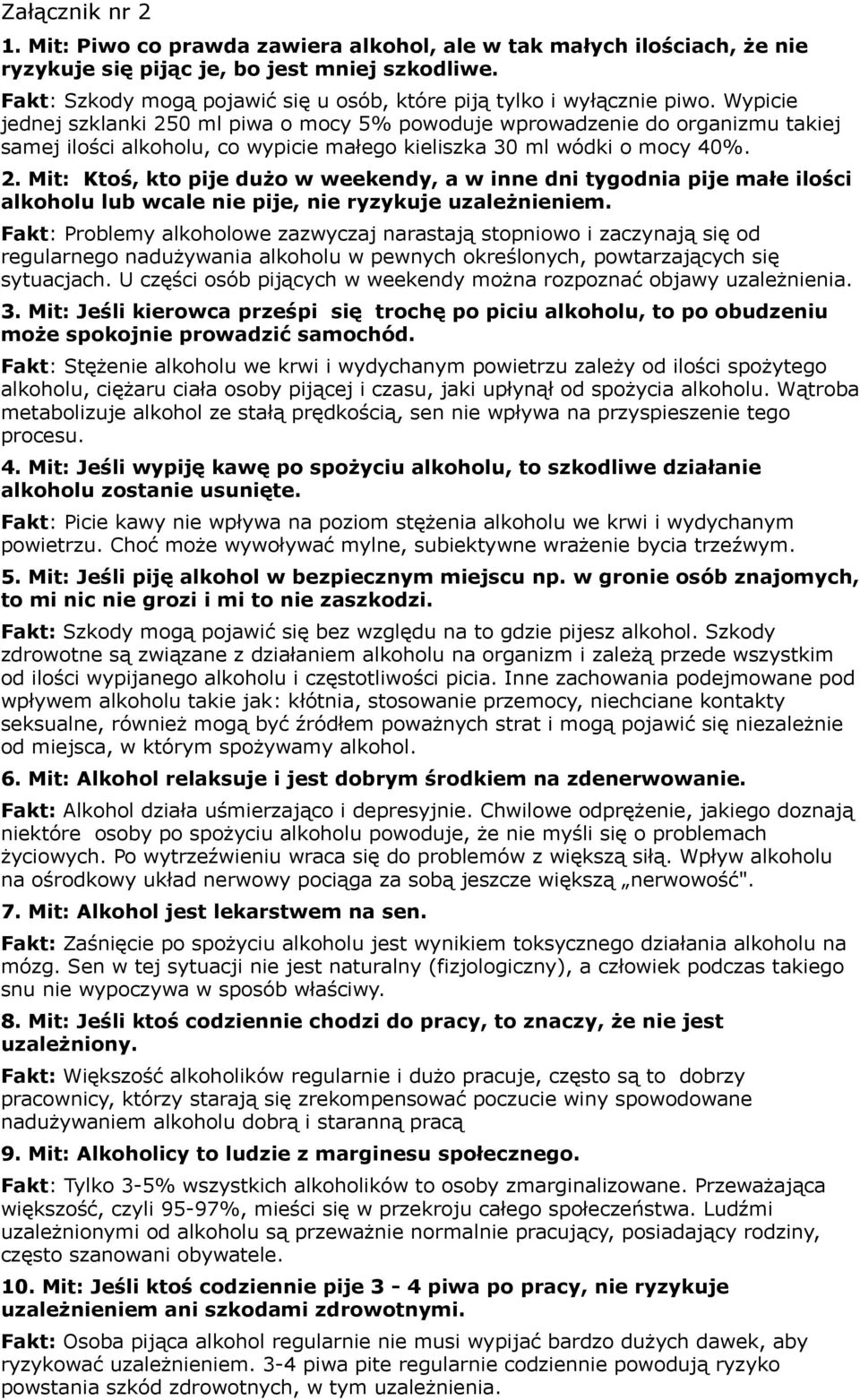 Wypicie jednej szklanki 250 ml piwa o mocy 5% powoduje wprowadzenie do organizmu takiej samej ilości alkoholu, co wypicie małego kieliszka 30 ml wódki o mocy 40%. 2. Mit: Ktoś, kto pije dużo w weekendy, a w inne dni tygodnia pije małe ilości alkoholu lub wcale nie pije, nie ryzykuje uzależnieniem.