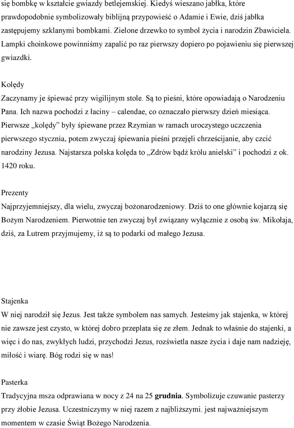 Kolędy Zaczynamy je śpiewać przy wigilijnym stole. Są to pieśni, które opowiadają o Narodzeniu Pana. Ich nazwa pochodzi z łaciny calendae, co oznaczało pierwszy dzień miesiąca.