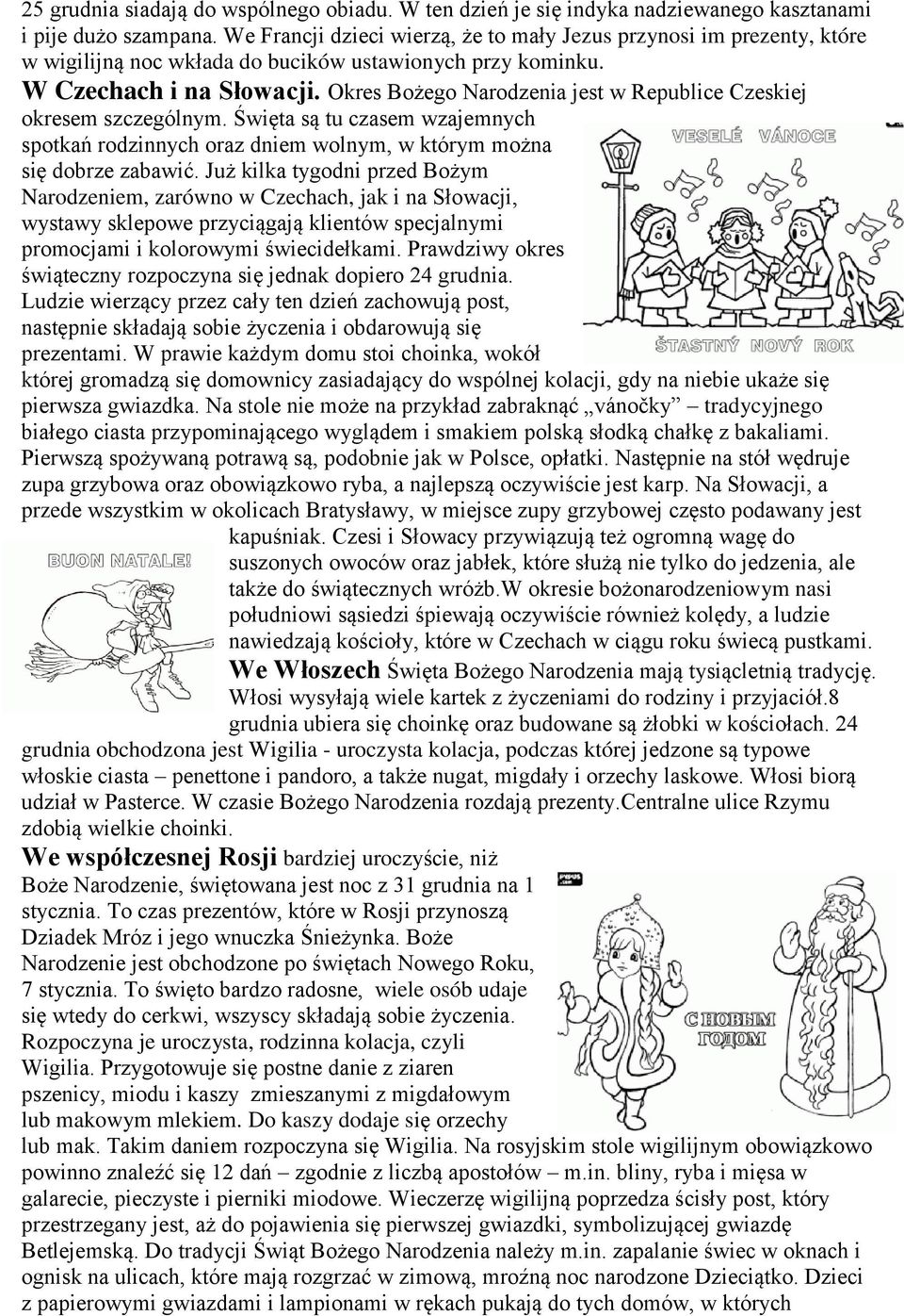 Okres Bożego Narodzenia jest w Republice Czeskiej okresem szczególnym. Święta są tu czasem wzajemnych spotkań rodzinnych oraz dniem wolnym, w którym można się dobrze zabawić.
