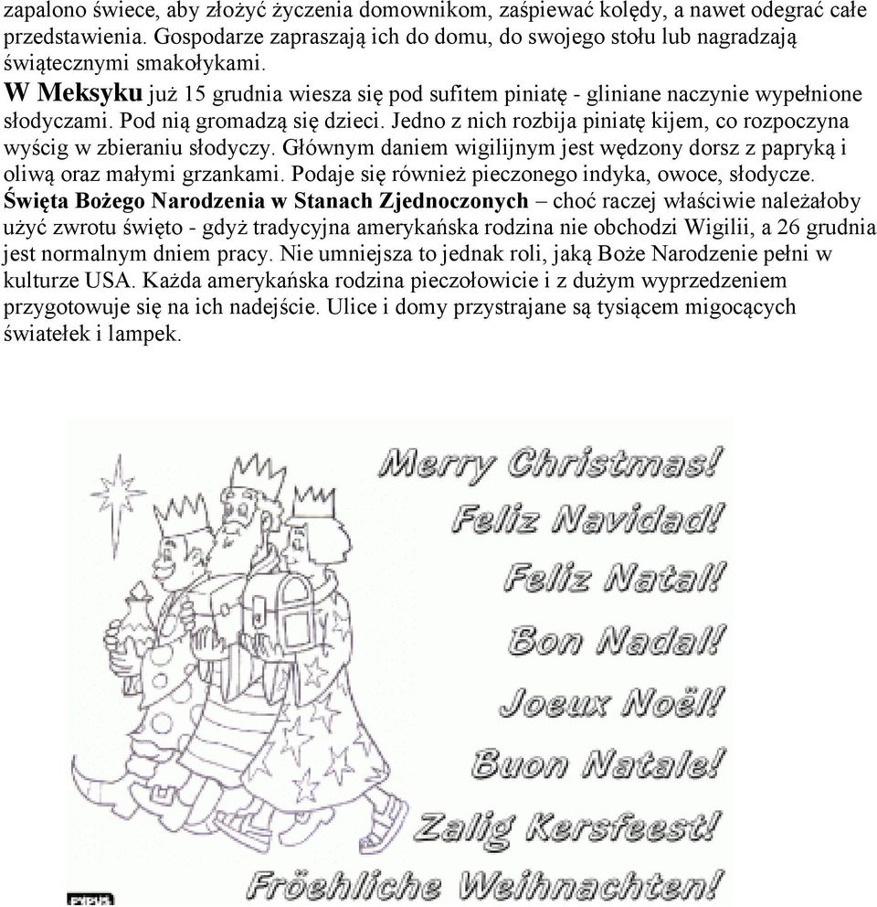 Jedno z nich rozbija piniatę kijem, co rozpoczyna wyścig w zbieraniu słodyczy. Głównym daniem wigilijnym jest wędzony dorsz z papryką i oliwą oraz małymi grzankami.