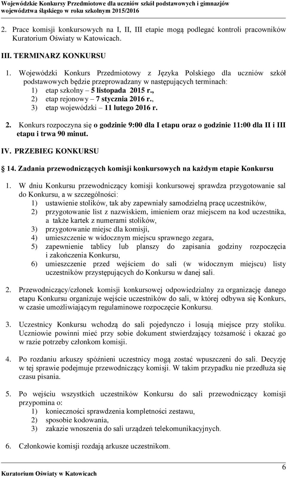 , 2) etap rejonowy 7 stycznia 2016 r., 3) etap wojewódzki 11 lutego 2016 r. 2. Konkurs rozpoczyna się o godzinie 9:00 dla I etapu oraz o godzinie 11:00 dla II i III etapu i trwa 90 minut. IV.