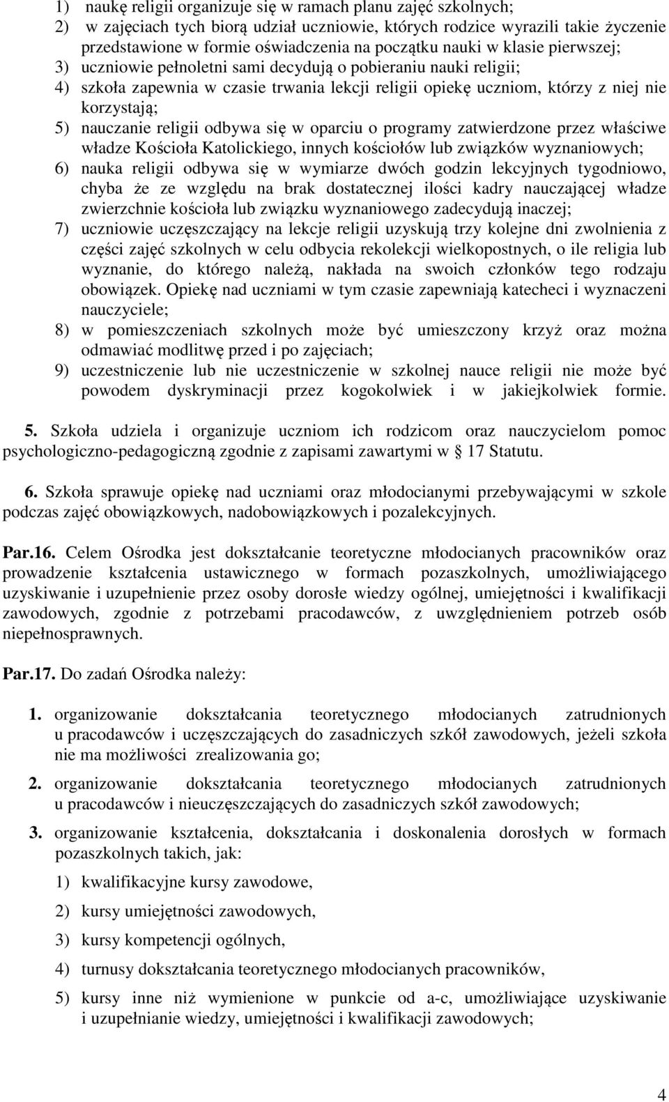 nauczanie religii odbywa się w oparciu o programy zatwierdzone przez właściwe władze Kościoła Katolickiego, innych kościołów lub związków wyznaniowych; 6) nauka religii odbywa się w wymiarze dwóch