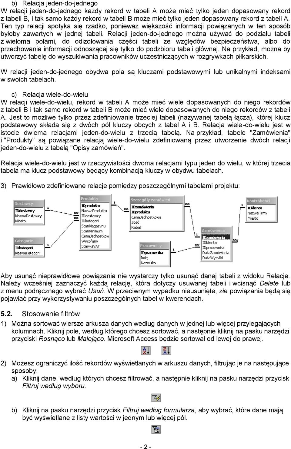 Relacji jeden-do-jednego można używać do podziału tabeli z wieloma polami, do odizolowania części tabeli ze względów bezpieczeństwa, albo do przechowania informacji odnoszącej się tylko do podzbioru