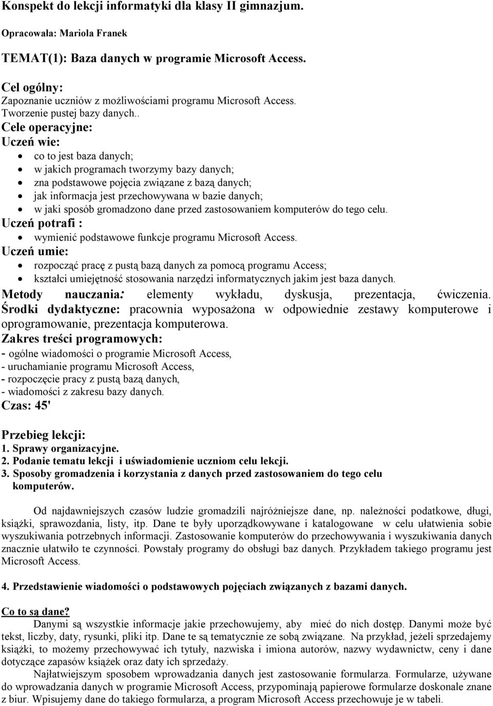 . Cele operacyjne: Uczeń wie: co to jest baza danych; w jakich programach tworzymy bazy danych; zna podstawowe pojęcia związane z bazą danych; jak informacja jest przechowywana w bazie danych; w jaki