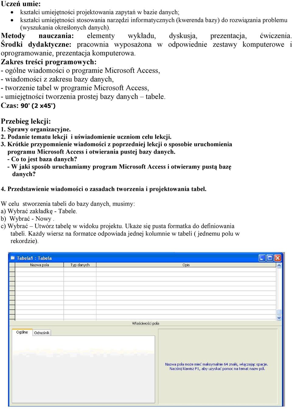 Zakres treści programowych: - ogólne wiadomości o programie Microsoft Access, - wiadomości z zakresu bazy danych, - tworzenie tabel w programie Microsoft Access, - umiejętności tworzenia prostej bazy