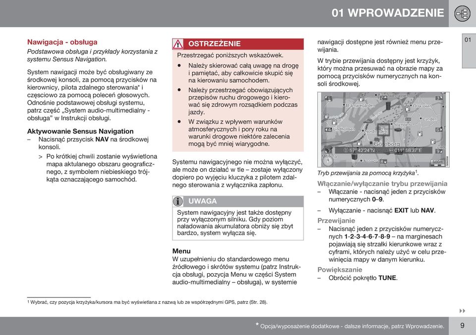 Odnośnie podstawowej obsługi systemu, patrz część System audio-multimedialny - obsługa w Instrukcji obsługi. Aktywowanie Sensus Navigation Nacisnąć przsycisk NAV na środkowej konsoli.