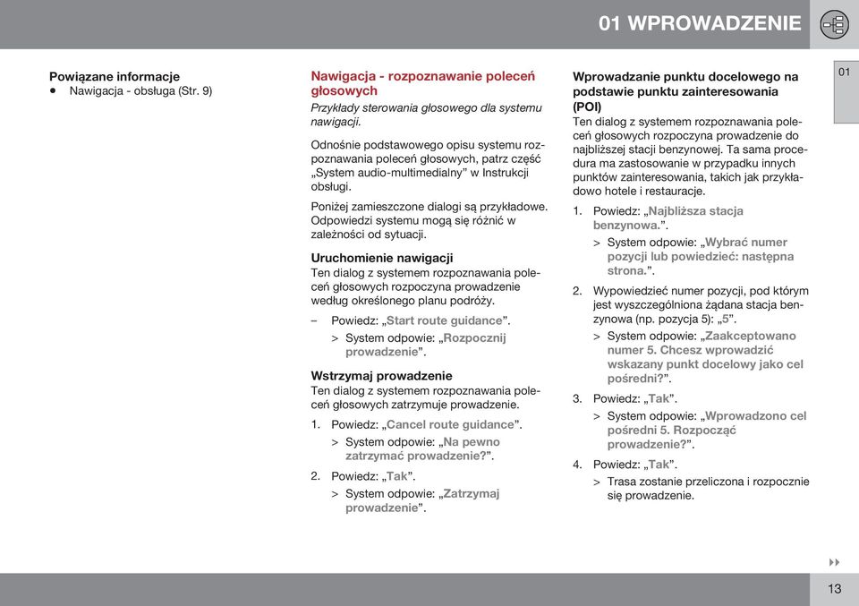 Odpowiedzi systemu mogą się różnić w zależności od sytuacji. Uruchomienie nawigacji Ten dialog z systemem rozpoznawania poleceń głosowych rozpoczyna prowadzenie według określonego planu podróży.