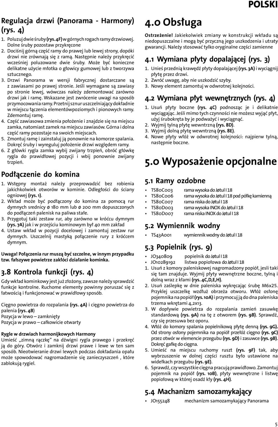 Może być konieczne delikatne użycie młotka o głowicy gumowej lub z tworzywa sztucznego. 3. Drzwi Panorama w wersji fabrycznej dostarczane są z zawiasami po prawej stronie.