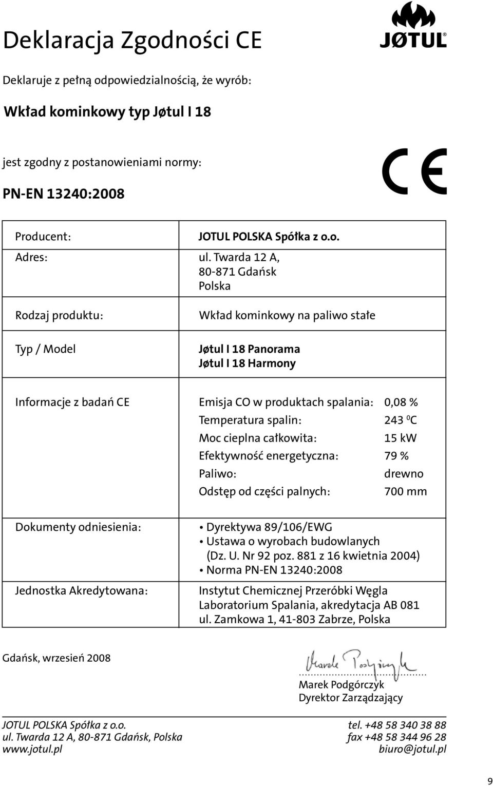 Temperatura spalin: 243 0 C Moc cieplna całkowita: 15 kw Efektywność energetyczna: 79 % Paliwo: drewno Odstęp od części palnych: 700 mm Dokumenty odniesienia: Jednostka kredytowana: Dyrektywa