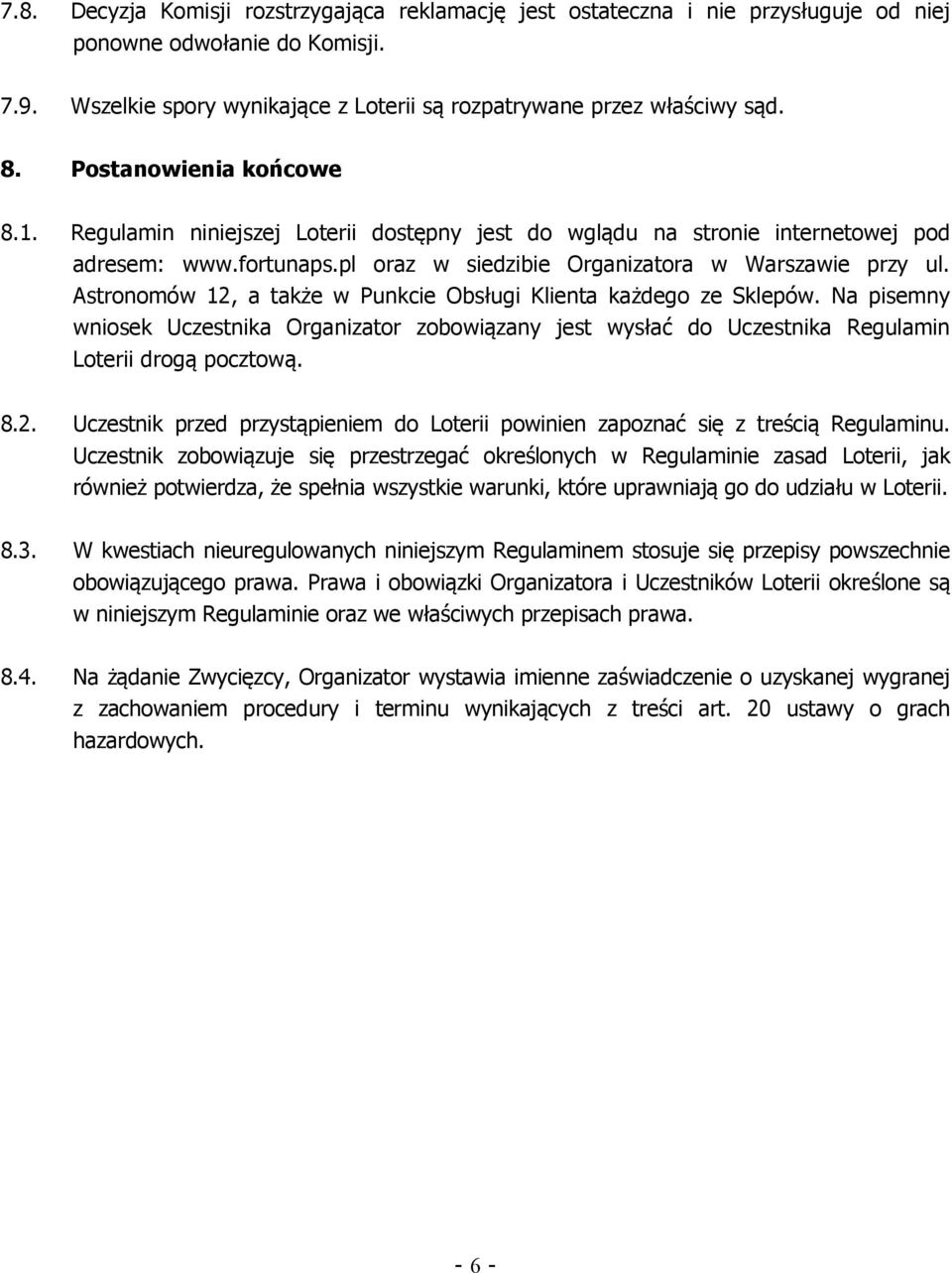 Astronomów 12, a także w Punkcie Obsługi Klienta każdego ze Sklepów. Na pisemny wniosek Uczestnika Organizator zobowiązany jest wysłać do Uczestnika Regulamin Loterii drogą pocztową. 8.2. Uczestnik przed przystąpieniem do Loterii powinien zapoznać się z treścią Regulaminu.