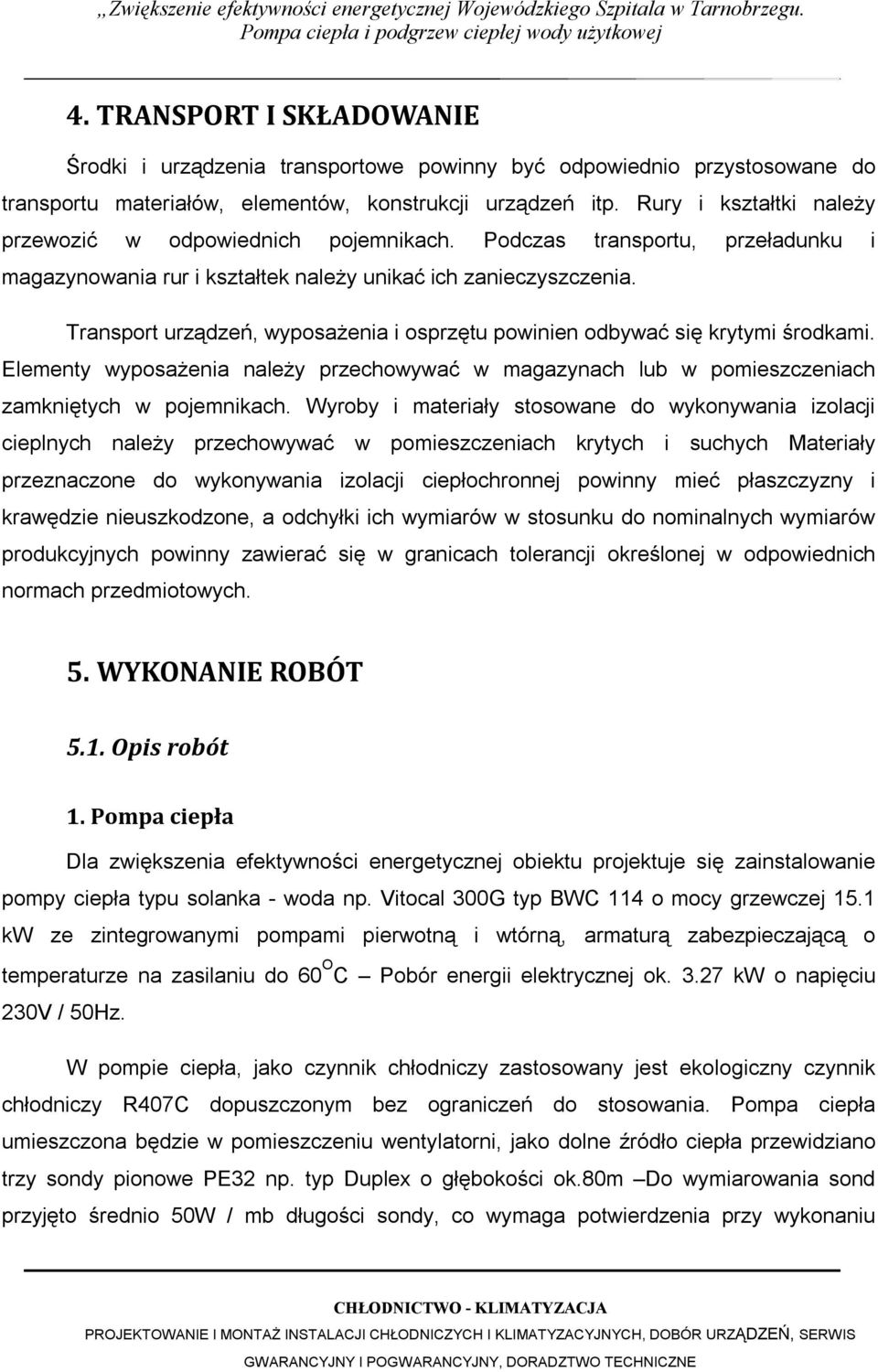 Transport urządzeń, wyposażenia i osprzętu powinien odbywać się krytymi środkami. Elementy wyposażenia należy przechowywać w magazynach lub w pomieszczeniach zamkniętych w pojemnikach.