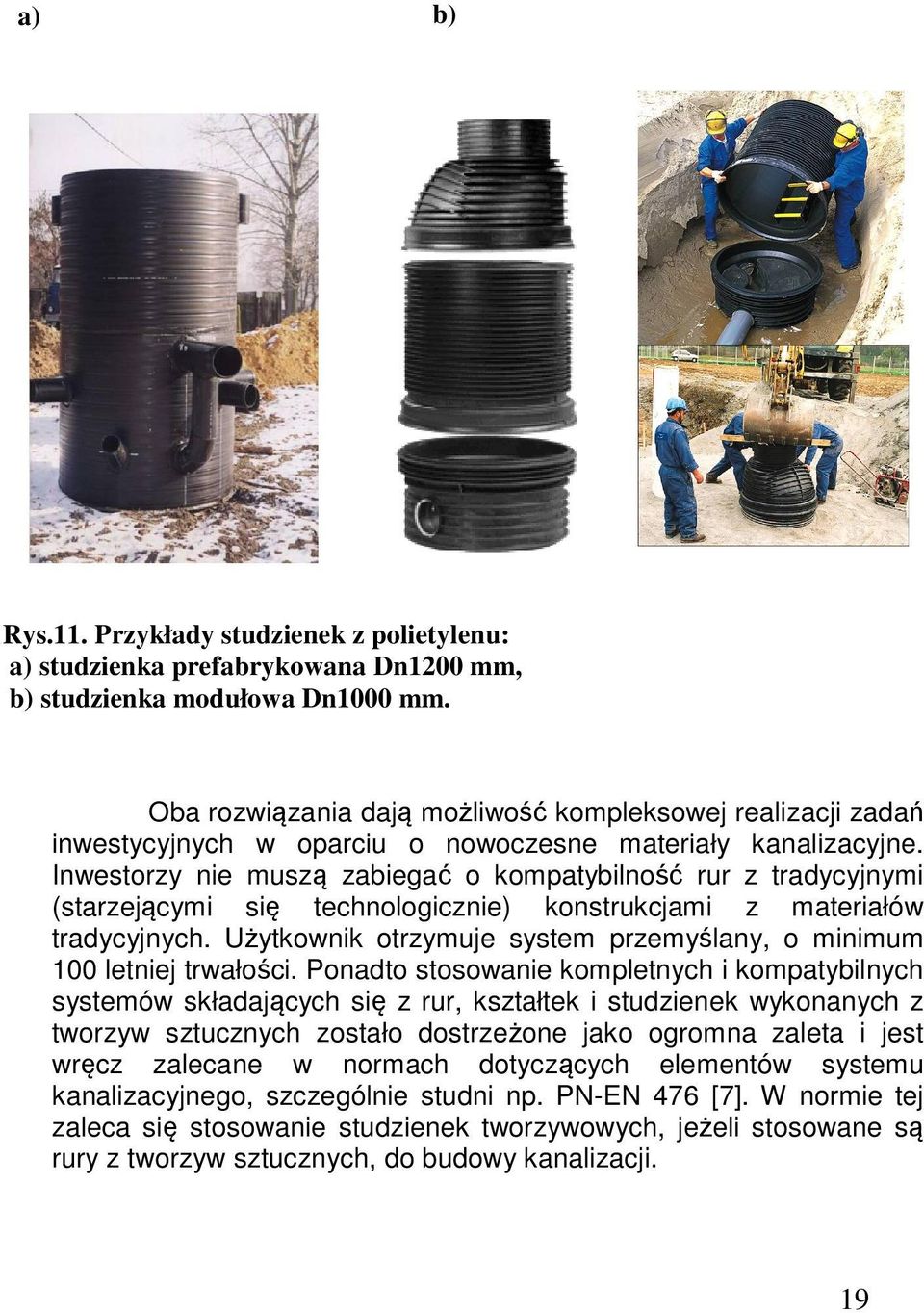 Inwestorzy nie muszą zabiegać o kompatybilność rur z tradycyjnymi (starzejącymi się technologicznie) konstrukcjami z materiałów tradycyjnych.