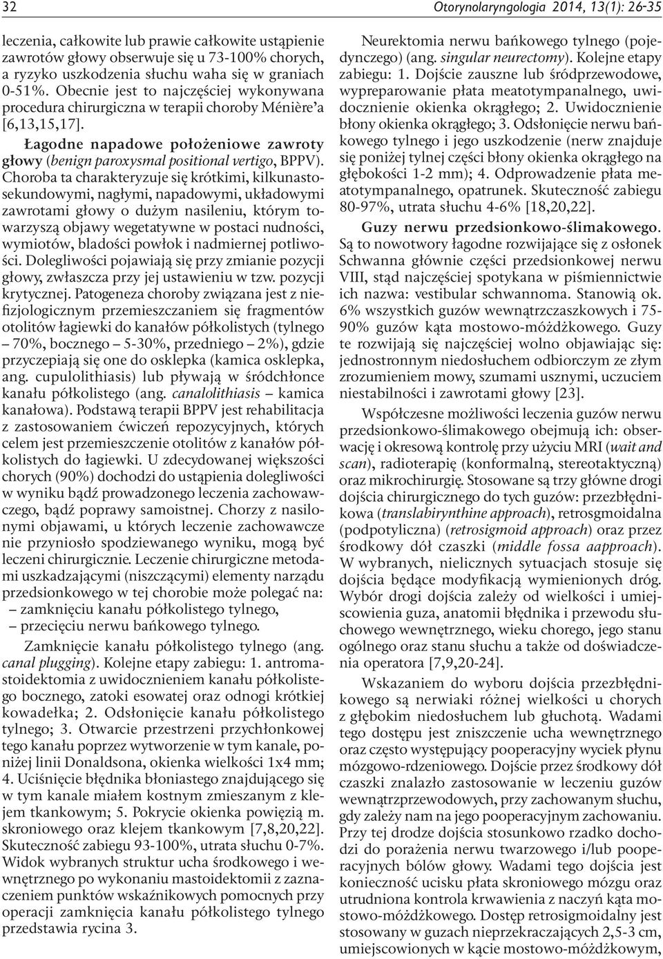 Choroba ta charakteryzuje się krótkimi, kilkunastosekundowymi, nagłymi, napadowymi, układowymi zawrotami głowy o dużym nasileniu, którym towarzyszą objawy wegetatywne w postaci nudności, wymiotów,