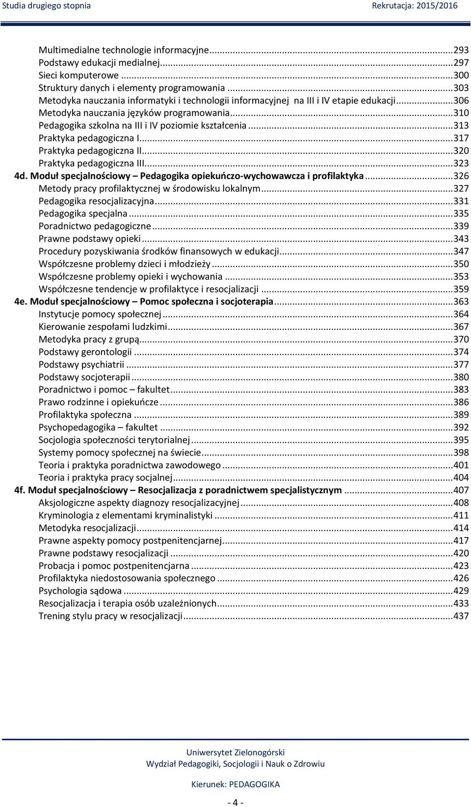 .. 313 Praktyka pedagogiczna I... 317 Praktyka pedagogiczna II... 320 Praktyka pedagogiczna III... 323 4d. Moduł specjalnościowy Pedagogika opiekuńczo-wychowawcza i profilaktyka.