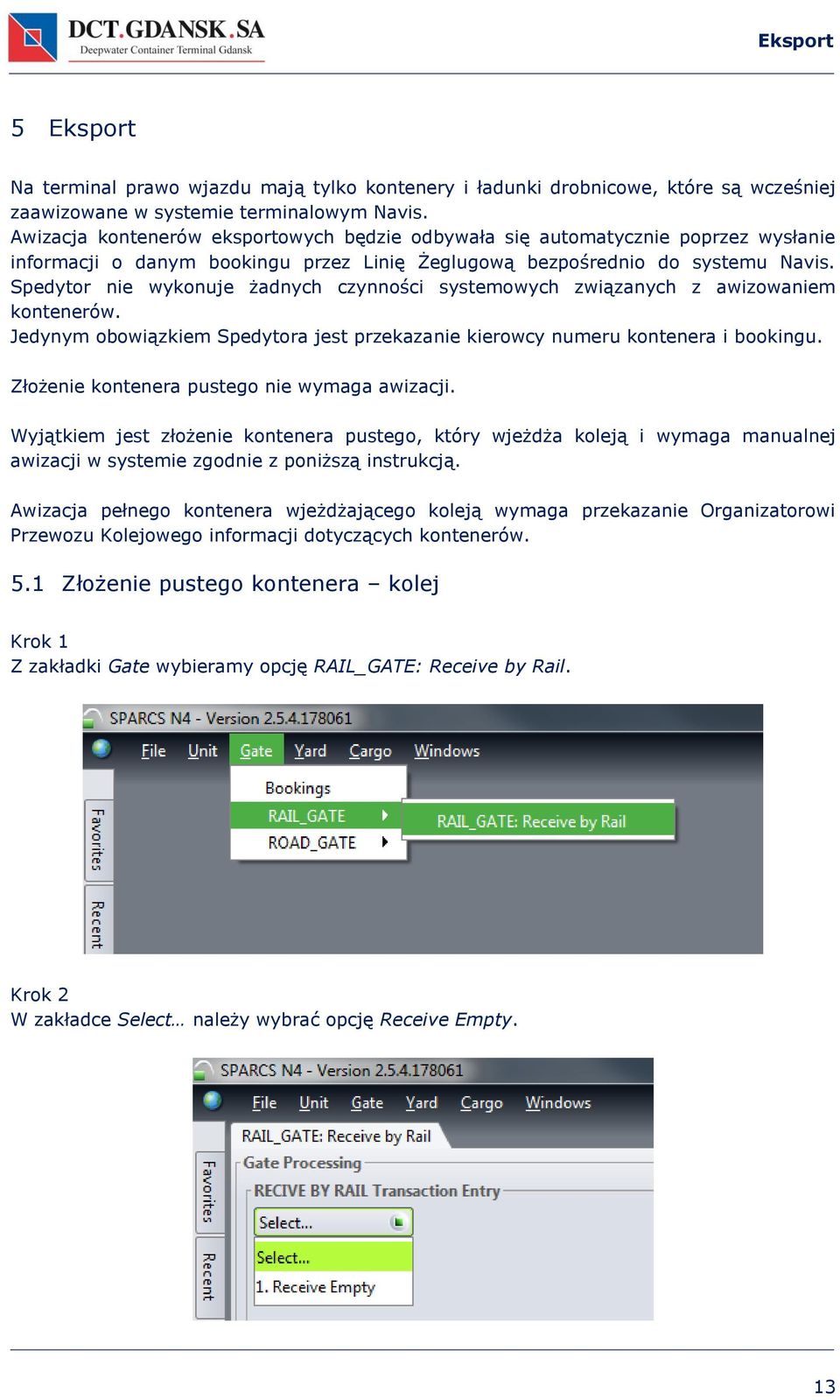 Spedytor nie wykonuje żadnych czynności systemowych związanych z awizowaniem kontenerów. Jedynym obowiązkiem Spedytora jest przekazanie kierowcy numeru kontenera i bookingu.