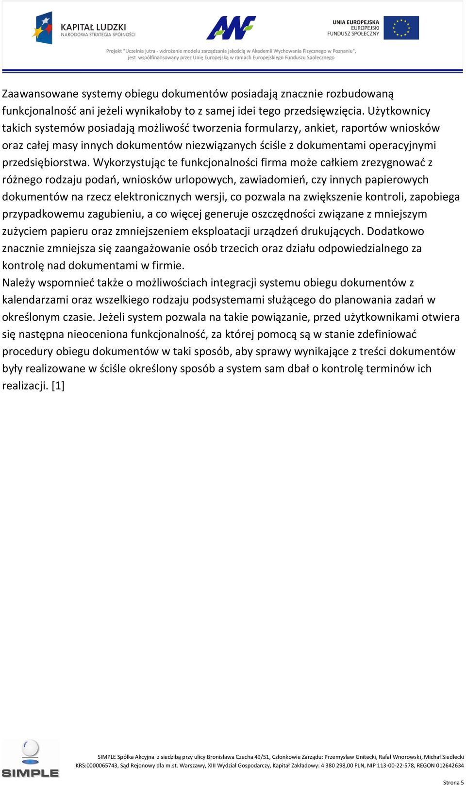 Wykorzystując te funkcjonalności firma może całkiem zrezygnować z różnego rodzaju podań, wniosków urlopowych, zawiadomień, czy innych papierowych dokumentów na rzecz elektronicznych wersji, co