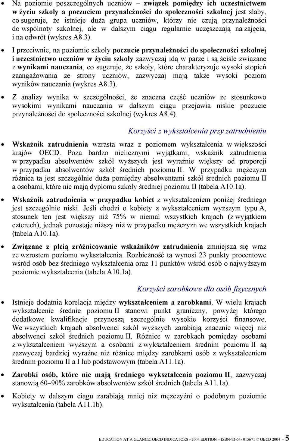 I przeciwnie, na poziomie szkoły poczucie przynależności do społeczności szkolnej i uczestnictwo uczniów w życiu szkoły zazwyczaj idą w parze i są ściśle związane z wynikami nauczania, co sugeruje,