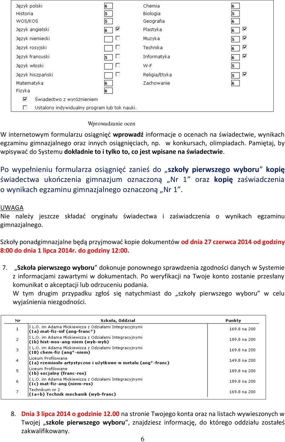 Po wypełnieniu formularza osiągnięć zanieś do szkoły pierwszego wyboru kopię świadectwa ukończenia gimnazjum oznaczoną Nr 1 oraz kopię zaświadczenia o wynikach egzaminu gimnazjalnego oznaczoną Nr 1.