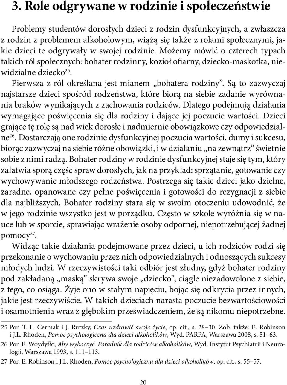 Pierwsza z ról określana jest mianem bohatera rodziny. Są to zazwyczaj najstarsze dzieci spośród rodzeństwa, które biorą na siebie zadanie wyrównania braków wynikających z zachowania rodziców.