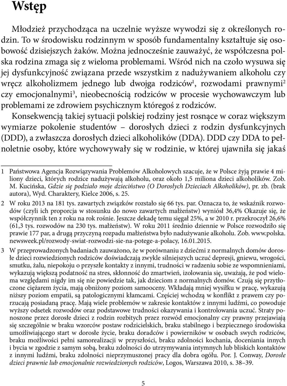 Wśród nich na czoło wysuwa się jej dysfunkcyjność związana przede wszystkim z nadużywaniem alkoholu czy wręcz alkoholizmem jednego lub dwojga rodziców 1, rozwodami prawnymi 2 czy emocjonalnymi 3,