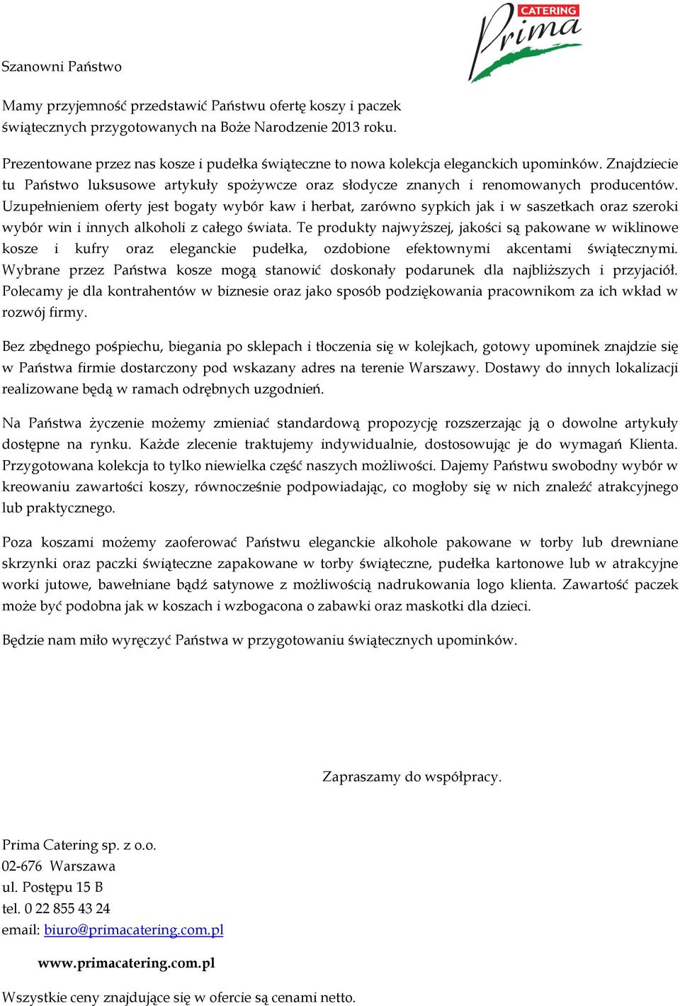 Uzupełnieniem oferty jest bogaty wybór kaw i herbat, zarówno sypkich jak i w saszetkach oraz szeroki wybór win i innych alkoholi z całego świata.