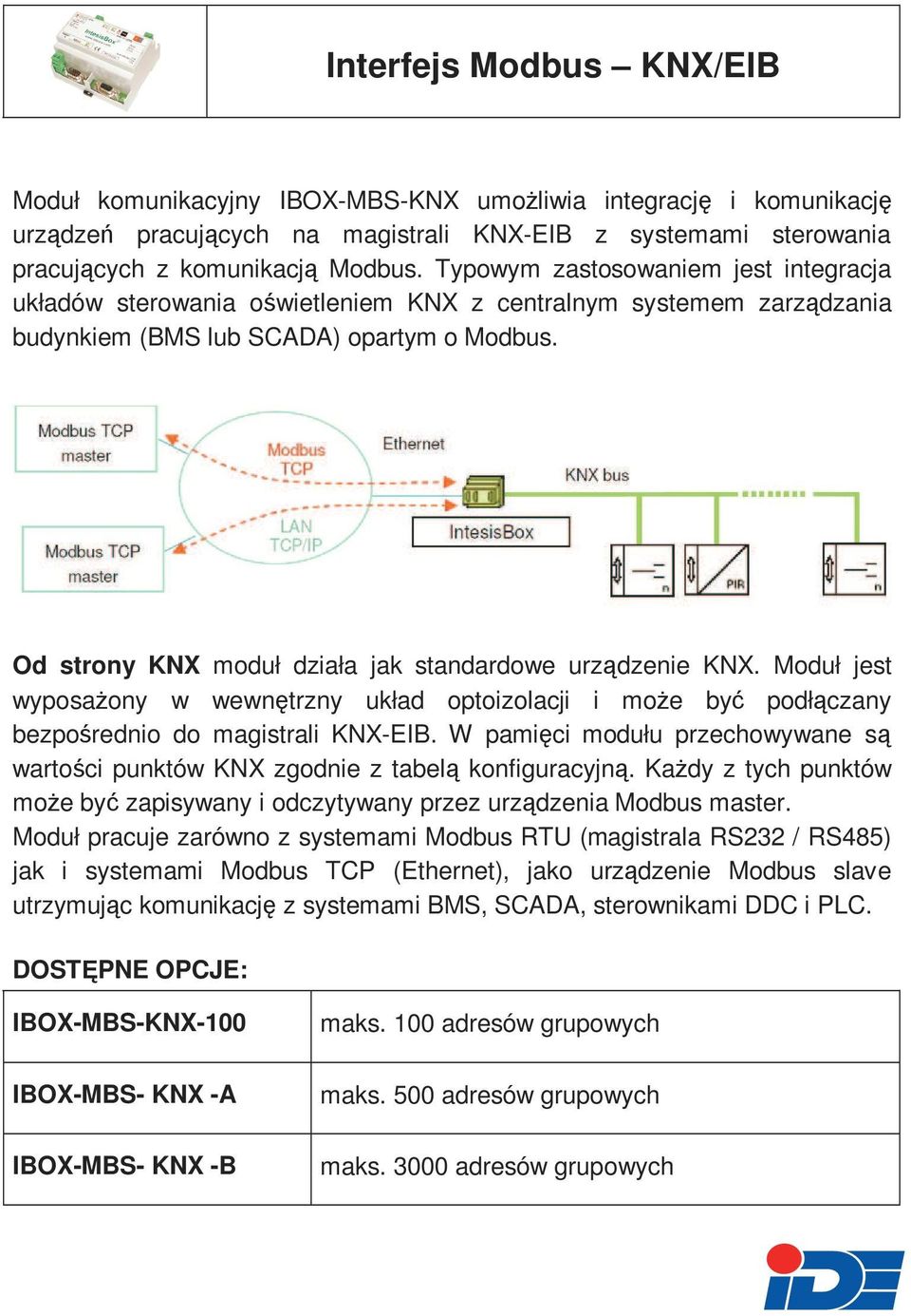 Od strony KNX moduł działa jak standardowe urządzenie KNX. Moduł jest wyposaŝony w wewnętrzny układ optoizolacji i moŝe być podłączany bezpośrednio do magistrali KNX-EIB.